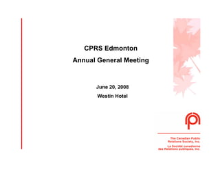 CPRS Edmonton
Annual General Meeting


      June 20, 2008
       Westin Hotel