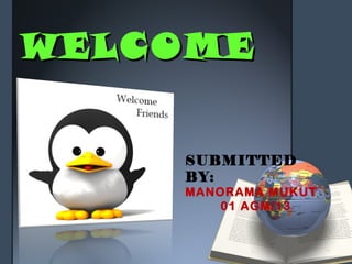 WELCOMEWELCOME
SUBMITTED
BY:
MANORAMA MUKUT
01 AGM/13
 