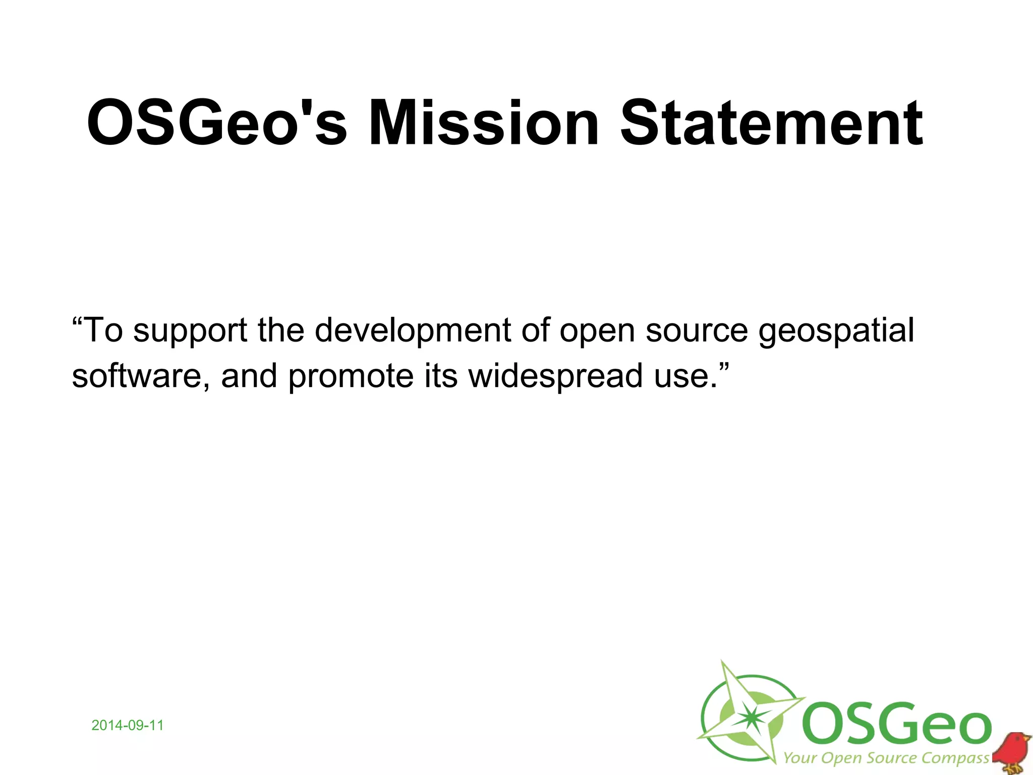 OSGeo's Mission Statement
“To support the development of open source geospatial
software, and promote its widespread use.”
2014-09-11