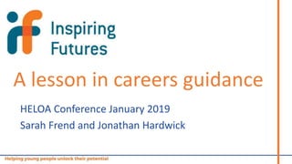 A lesson in careers guidance
HELOA Conference January 2019
Sarah Frend and Jonathan Hardwick
 