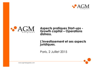 www.agmabogados.com
Aspects pratiques Start-ups -
Growth capital – Operations
distress.
L’investissement et ses aspects
juridiques.
Paris, 2 Juillet 2015
 