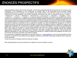 UNE TENEUR SUPÉRIEURE2
Cette présentation renferme des énoncés prospectifs. Les énoncés prospectifs impliquent des risques connus et inconnus, des
incertitudes et des hypothèses, et par conséquent les résultats réels et les événements futurs pourraient différer
considérablement de ceux exprimés ou sous-entendus dans lesdits énoncés. Vous êtes donc prié(e) de ne pas vous fier
indûment aux énoncés prospectifs. Les énoncés prospectifs comprennent des mots ou expressions tels que « objectif »,
« l’intention de », « afin de », « débuterons », « dans le but de », « aura pour but », « prévoyons », « s'engagée », « agir »,
« recherche », « occasions », « croissance » et d'autres expressions similaires. Les facteurs qui pourraient faire que les
résultats ou les événements futurs diffèrent sensiblement des attentes actuelles explicitement ou implicitement exprimées dans
ces énoncés prospectifs comprennent la capacité à maintenir l’objectif de production situé entre 245 000 et 275 000 onces à un
coût comptant total par once vendue situé entre 575 $ et 605 $, un coût de maintien tout inclus entre 715 $ et 750 $, la capacité
d’accroître les réserves en profondeur à Siou, la capacité de compléter une étude de faisabilité de Natougou au T 2 2016, la
capacité de convertir une partie des ressources indiquées en ressources de catégorie mesurée, la capacité de maintenir notre
budget initial d’exploration de 18 millions $ et la capacité à réaliser notre priorité stratégique. Pour obtenir des renseignements
additionnels au sujet de ces risques et d’autres risques potentiels, les lecteurs sont invités à consulter notre rapport de gestion
2014, notre rapport de gestion du premier trimestre 2015, ainsi que nos documents déposés auprès des autorités
réglementaires canadiennes en matière de valeurs mobilières, disponibles à l’adresse www.sedar.com. Ces documents sont
également disponibles sur notre site Internet à l’adresse www.semafo.com. SEMAFO décline toute obligation de mettre à jour
ou de réviser ces énoncés prospectifs, sauf exigences légales.
Ces documents sont également disponibles sur notre site Internet, au : www.semafo.com. Ces énoncés prospectifs sont faits
en date du 13 mai 2015 et nous déclinons toute obligation d’actualiser ou de réviser ces énoncés prospectifs, sauf si requis par
les lois applicables.
Toutes les ressource minérales excluent les réserves minérales.
Dans cette présentation, tous les montants sont en dollars US à moins d’indication contraire.
ÉNONCÉS PROSPECTIFS
 