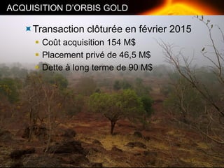 UNE TENEUR SUPÉRIEURE28
Transaction clôturée en février 2015
 Coût acquisition 154 M$
 Placement privé de 46,5 M$
 Dette à long terme de 90 M$
ACQUISITION D’ORBIS GOLD
 