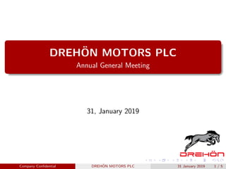 DREH¨ON MOTORS PLC
Annual General Meeting
31, January 2019
Company Conﬁdential DREH¨ON MOTORS PLC 31 January 2019 1 / 5
 