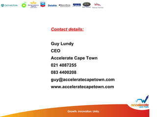 Contact details: Guy Lundy CEO Accelerate Cape Town 021 4087255 083 4400208 [email_address] www.acceleratecapetown.com 