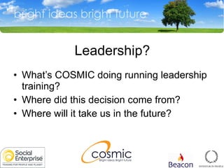 Leadership? What’s COSMIC doing running leadership training? Where did this decision come from? Where will it take us in the future? 