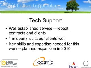 Tech Support Well established service  –  repeat contracts and clients ‘ Timebank’ suits our clients well Key skills and expertise needed for this work  –  planned expansion in 2010 
