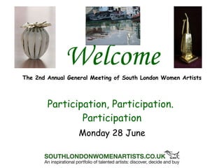 Welcome The 2nd Annual General Meeting of South London Women Artists Participation, Participation.  Participation Monday 28 June 