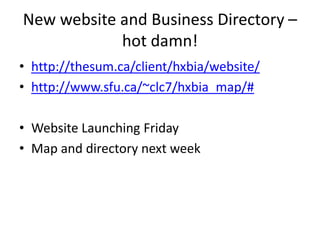 New website and Business Directory –
            hot damn!
• http://thesum.ca/client/hxbia/website/
• http://www.sfu.ca/~clc7/hxbia_map/#

• Website Launching Friday
• Map and directory next week
 