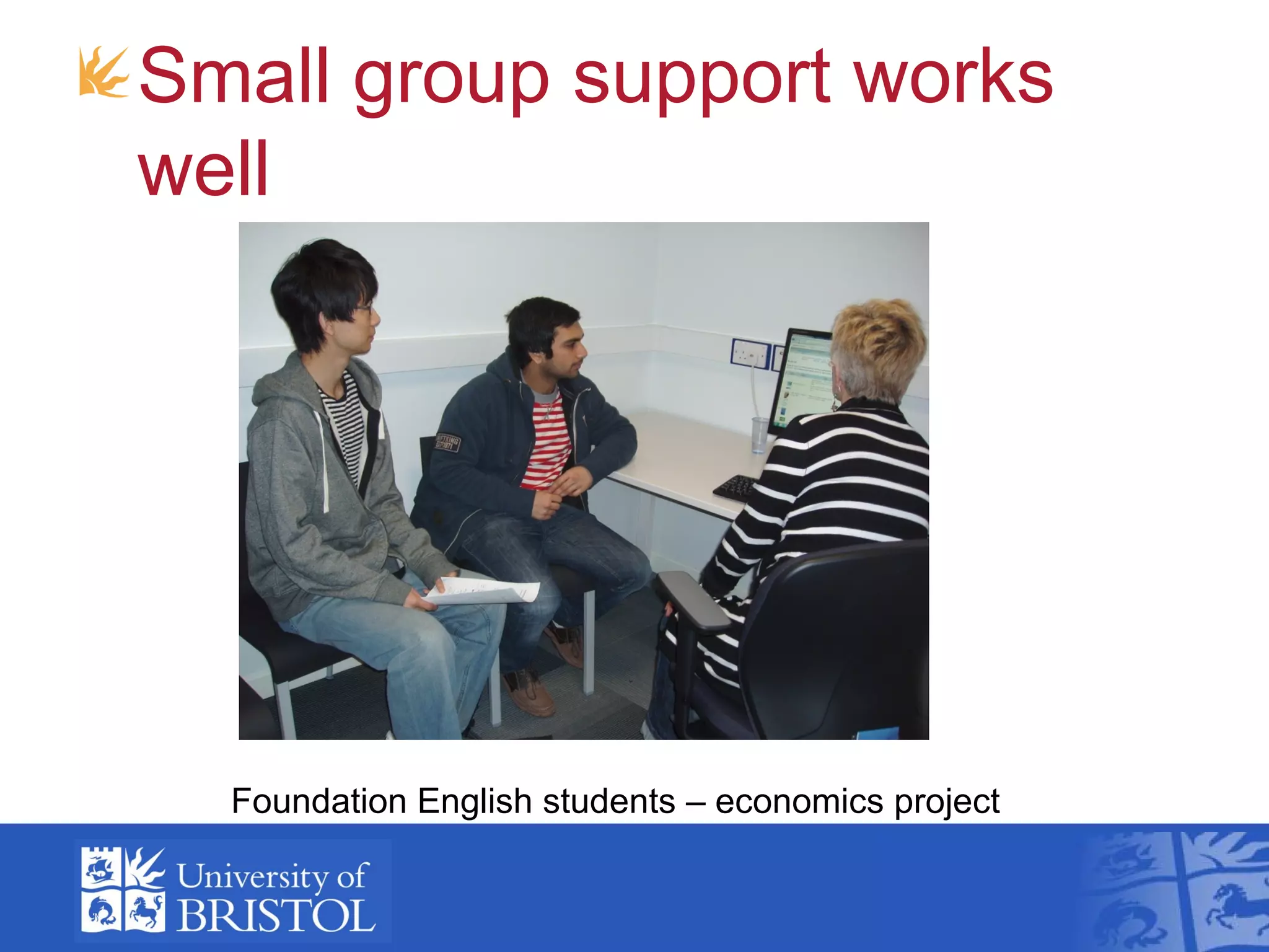 Small group support works
well




  Foundation English students – economics project
 
