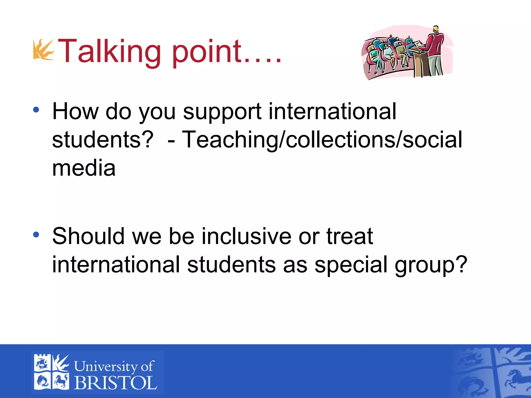 Talking point….
• How do you support international
  students? - Teaching/collections/social
  media

• Should we be inclusive or treat
  international students as special group?
 
