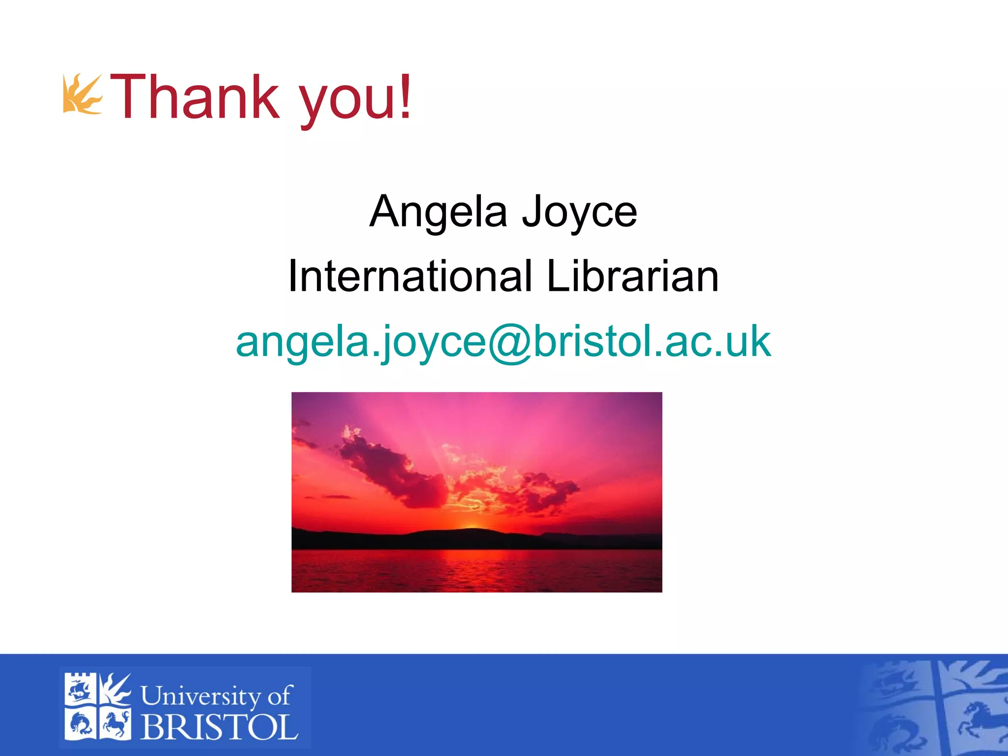 Thank you!
           Angela Joyce
      International Librarian
    angela.joyce@bristol.ac.uk
 