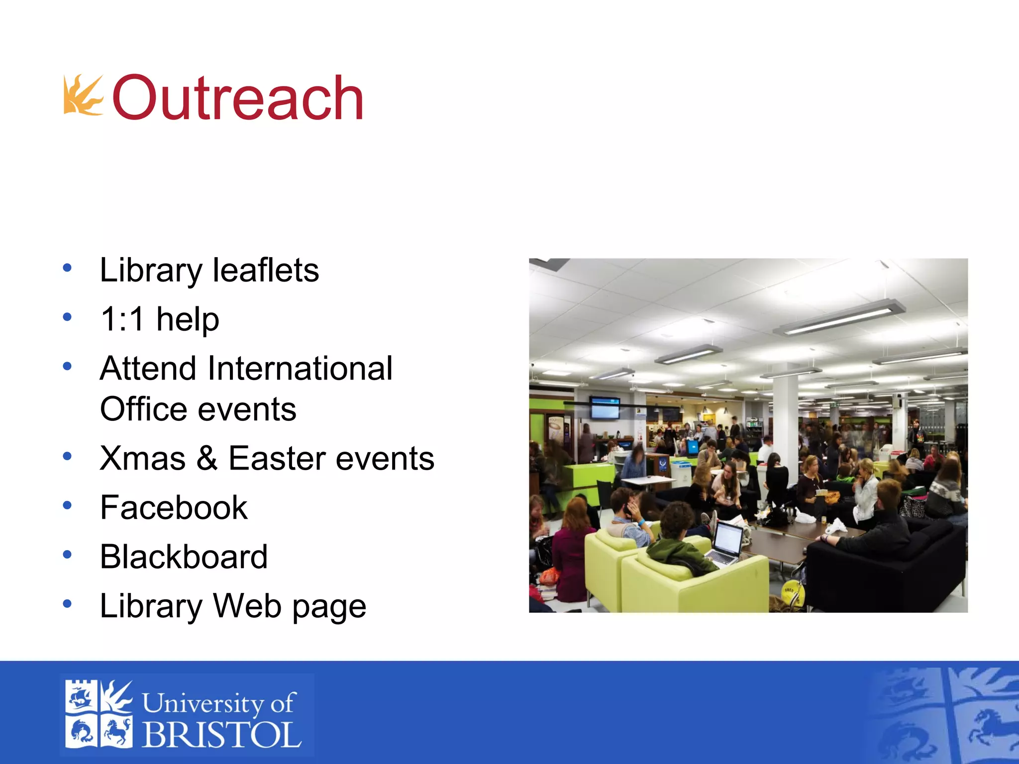 Outreach

• Library leaflets
• 1:1 help
• Attend International
  Office events
• Xmas & Easter events
• Facebook
• Blackboard
• Library Web page
 