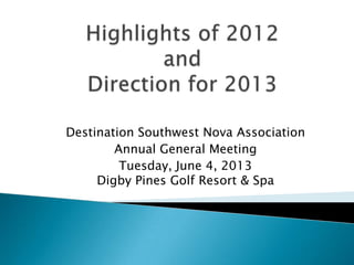 Destination Southwest Nova Association
Annual General Meeting
Tuesday, June 4, 2013
Digby Pines Golf Resort & Spa
 