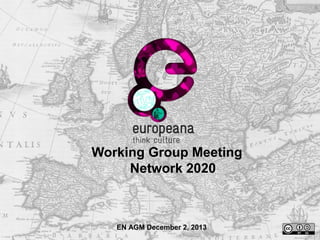 Working Group Meeting
Network 2020

EN AGM December 2, 2013

 