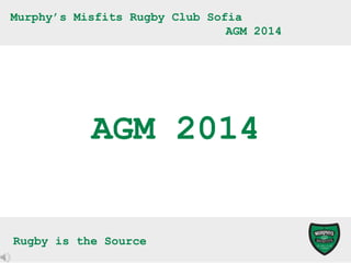 Murphy’s Misfits Rugby Club Sofia
AGM 2014

AGM 2014
Rugby is the Source

 
