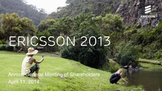Ericsson 2013
Annual General Meeting of Shareholders
April 11, 2014
 