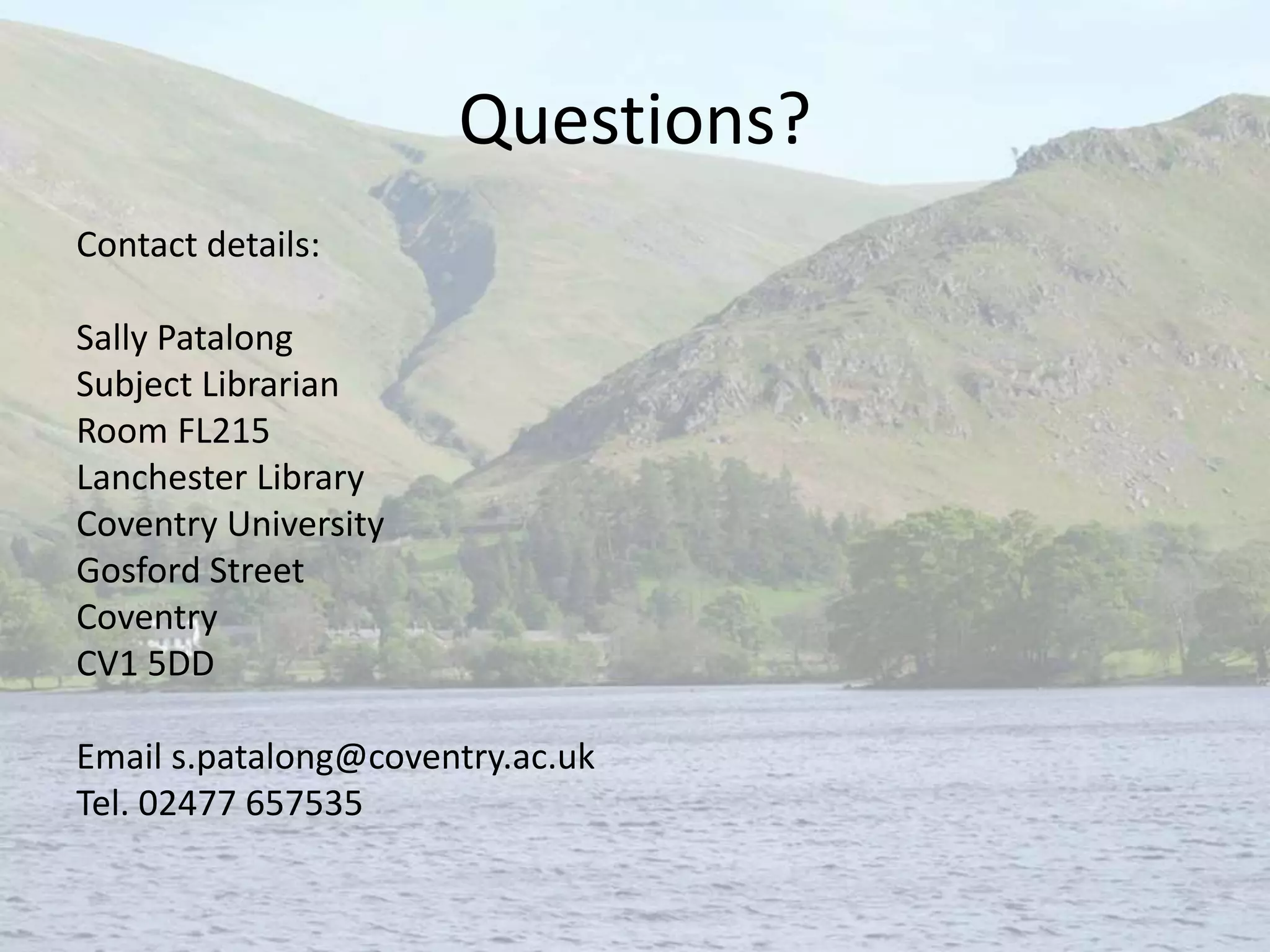 Questions?
Contact details:
Sally Patalong
Subject Librarian
Room FL215
Lanchester Library
Coventry University
Gosford Street
Coventry
CV1 5DD
Email s.patalong@coventry.ac.uk
Tel. 02477 657535
 