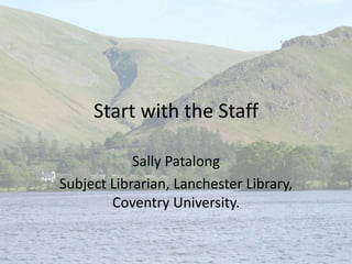 Start with the Staff
Sally Patalong
Subject Librarian, Lanchester Library,
Coventry University.
 