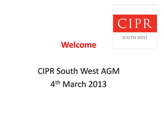 Welcome
CIPR South West AGM
4th March 2013
 