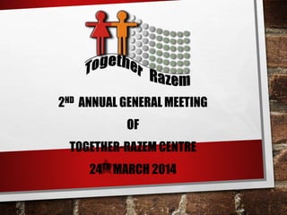 2ND ANNUAL GENERAL MEETING
OF
TOGETHER-RAZEM CENTRE
24TH MARCH 2014
 