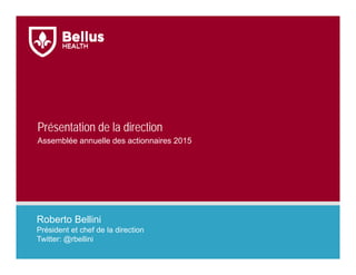 Présentation de la direction
Roberto Bellini
Président et chef de la direction
Twitter: @rbellini
Assemblée annuelle des actionnaires 2015
 