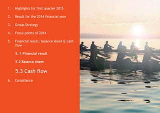 51
1. Highlights for first quarter 2015
2. Result for the 2014 financial year
3. Group Strategy
4. Focus points of 2014
5. Financial result, balance sheet & cash
flow
5. 1 Financial result
5.2 Balance sheet
5.3 Cash flow
6. Compliance
 