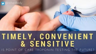 Timely, Convenient and Sensitive
Is point of care troponin testing the
future?
 