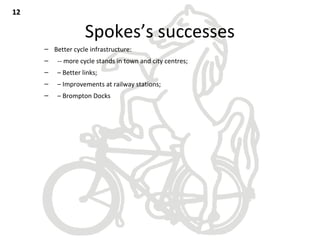 Spokes’s successes
– Better cycle infrastructure:
– -- more cycle stands in town and city centres;
– – Better links;
– – Improvements at railway stations;
– – Brompton Docks
1212
 