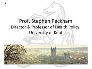 Prof. Stephen Peckham
Director & Professor of Health Policy,
University of Kent
1515
 
