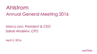 Ahlstrom
Annual General Meeting 2016
April 5, 2016
Marco Levi, President & CEO
Sakari Ahdekivi, CFO
 