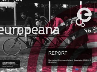 REPORT
Max Kaiser | Europeana Network Association AGM 2016
@maxkaiser
 