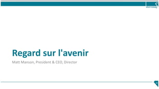 Regard sur l'avenir
Matt Manson, President & CEO, Director
39
 