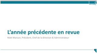 L’année précédente en revue
Matt Manson, Président, Chef de la direction & Administrateur
4
 