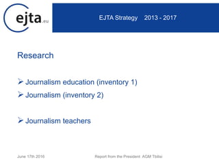 Research
Journalism education (inventory 1)
Journalism (inventory 2)
Journalism teachers
June 17th 2016 Report from the President AGM Tbilisi
EJTA Strategy 2013 - 2017
 