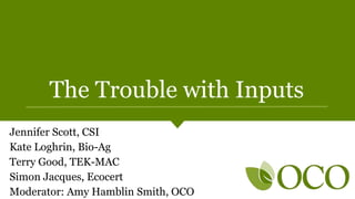 The Trouble with Inputs
Jennifer Scott, CSI
Kate Loghrin, Bio-Ag
Terry Good, TEK-MAC
Simon Jacques, Ecocert
Moderator: Amy Hamblin Smith, OCO
 