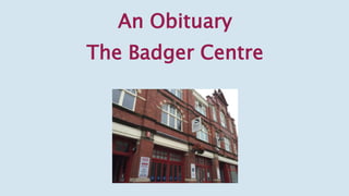 An Obituary
The Badger Centre
 