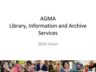 AGMA Library, Information and Archive Services 2020 Vision 