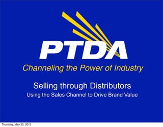 Channeling the Power of Industry
Selling through Distributors
Using the Sales Channel to Drive Brand Value
Thursday, May 30, 2013
 