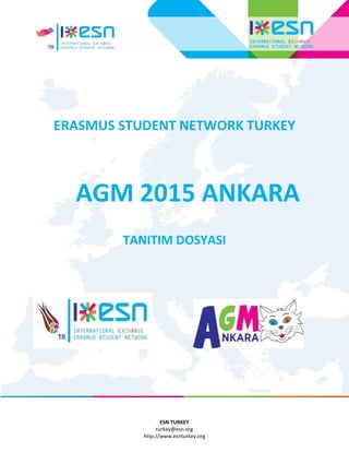 ESN TURKEY
turkey@esn.org
http://www.esnturkey.org
ERASMUS STUDENT NETWORK TURKEY
AGM 2015 ANKARA
TANITIM DOSYASI
 