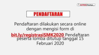 PENDAFTARAN
Pendaftaran dilakukan secara online
dengan mengisi form di
bit.ly/registrasiSMK2020 Pendaftaran
peserta lomba ditutup tanggal 15
Februari 2020
 
