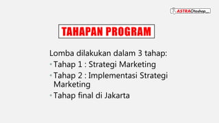 TAHAPAN PROGRAM
Lomba dilakukan dalam 3 tahap:
•Tahap 1 : Strategi Marketing
•Tahap 2 : Implementasi Strategi
Marketing
•Tahap final di Jakarta
 