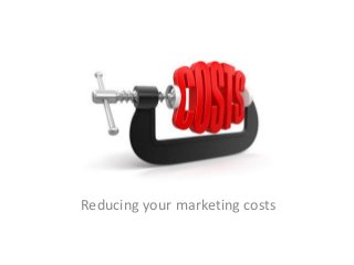 Reducing your marketing costs
 