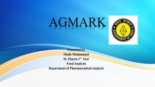 AGMARK
Presented by
Shaik Mohammed
M. Pharm 1st Year
Food Analysis
Department of Pharmaceutical Analysis
 