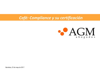 Café: Compliance y su certificación
Barcelona, 23 de mayo de 2017
 
