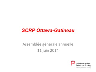 SCRP Ottawa-Gatineau
Assemblée générale annuelle
11 juin 2014
 