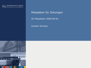Metadaten für Zeitungen
AG Metadaten 2009-09-02
Carsten Schulze
 