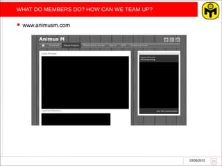 WHAT DO MEMBERS DO? HOW CAN WE TEAM UP?

   www.animusm.com




                                          03/06/2012   23
 