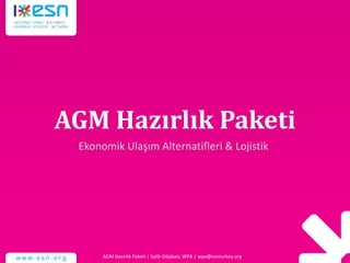 AGM Hazırlık Paketi
Ekonomik Ulaşım Alternatifleri & Lojistik
AGM Hazırlık Paketi | Salih Odabasi, WPA | wpa@esnturkey.org
 