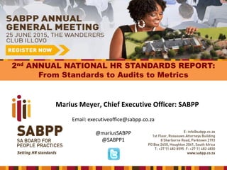 2nd ANNUAL NATIONAL HR STANDARDS REPORT:
From Standards to Audits to Metrics
Marius Meyer, Chief Executive Officer: SABPP
Email: executiveoffice@sabpp.co.za
@mariusSABPP
@SABPP1
 